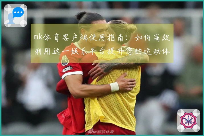 mk体育客户端使用指南：如何高效利用这一娱乐平台提升您的运动体验