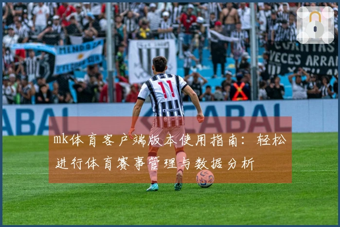mk体育客户端版本使用指南：轻松进行体育赛事管理与数据分析