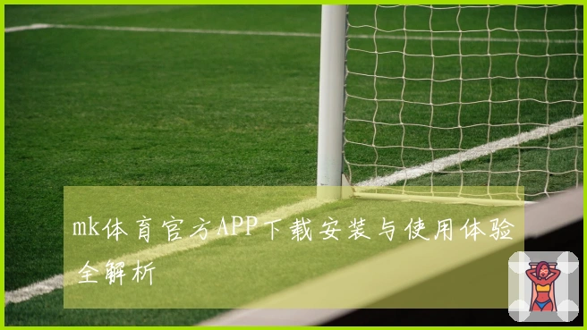 mk体育官方APP下载安装与使用体验全解析