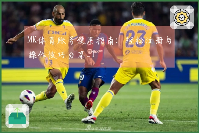 MK体育账号使用指南：轻松注册与操作技巧分享_1