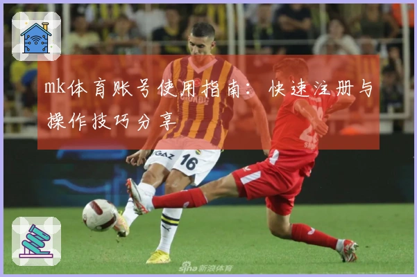 mk体育账号使用指南：快速注册与操作技巧分享