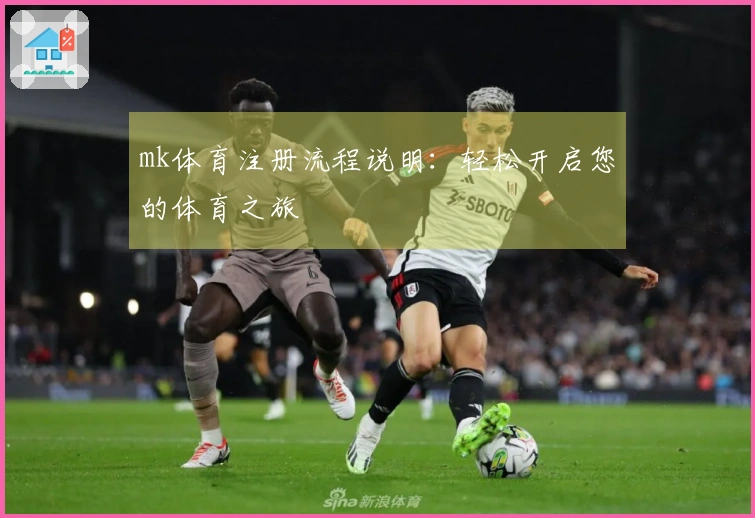 mk体育注册流程说明：轻松开启您的体育之旅