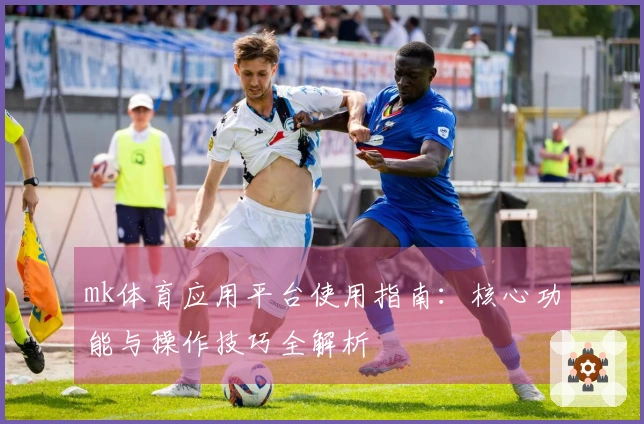 mk体育应用平台使用指南：核心功能与操作技巧全解析