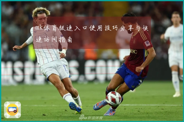 mk体育极速入口使用技巧分享与快速访问指南