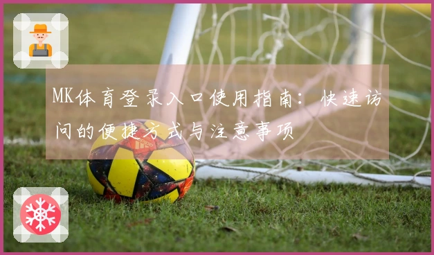 MK体育登录入口使用指南：快速访问的便捷方式与注意事项