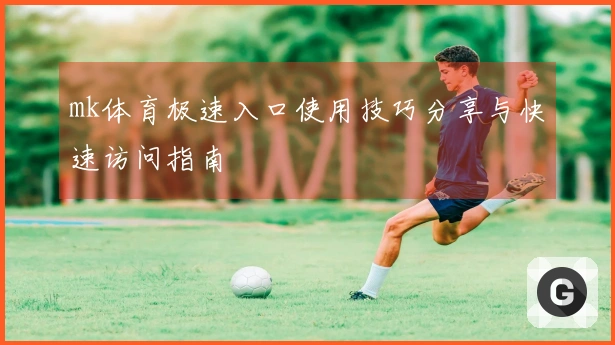 mk体育极速入口使用技巧分享与快速访问指南