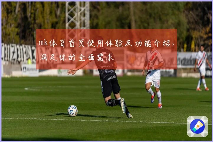mk体育首页使用体验及功能介绍，满足你的全面需求