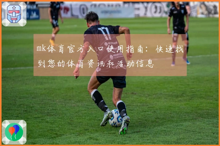 mk体育官方入口使用指南：快速找到您的体育资讯和活动信息