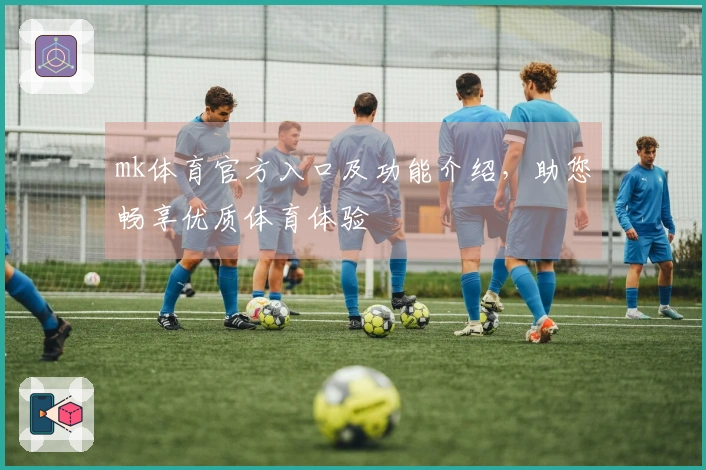 mk体育官方入口及功能介绍，助您畅享优质体育体验