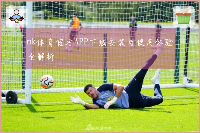 mk体育官方APP下载安装与使用体验全解析