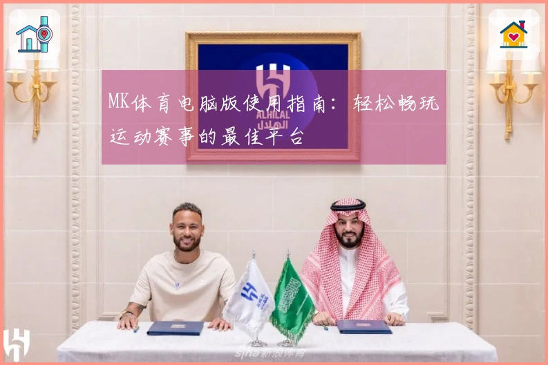 MK体育电脑版使用指南：轻松畅玩运动赛事的最佳平台
