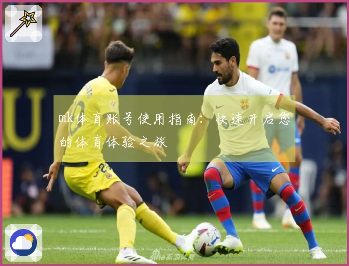 mk体育账号使用指南：快速开启您的体育体验之旅
