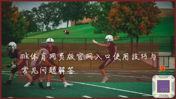 mk体育网页版官网入口使用技巧与常见问题解答