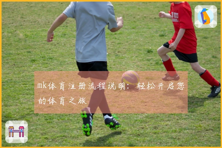 mk体育注册流程说明：轻松开启您的体育之旅