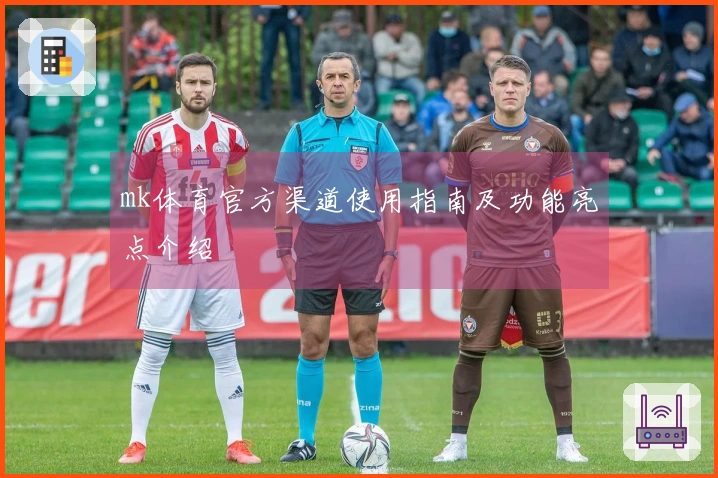 mk体育官方渠道使用指南及功能亮点介绍